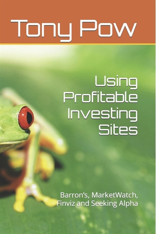 Using Profitable Investing Sites: Barrons, MarketWatch, Finviz and Seeking Alpha (Paperback)