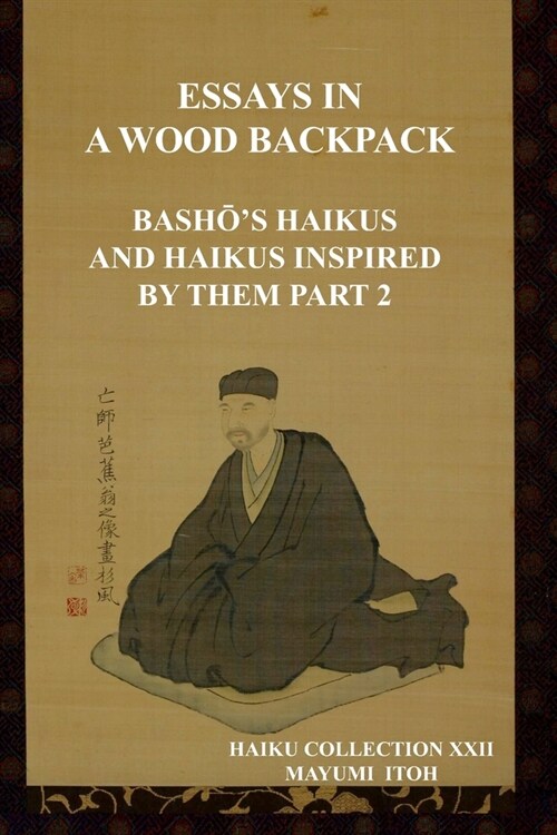 The Essays in a Wood Backpack: BashŌs Haikus and Haikus Inspired by Them Part 2 (Paperback)