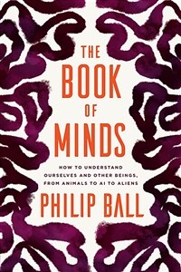 The book of minds : how to understand ourselves and other beings, from animals to AI to aliens
