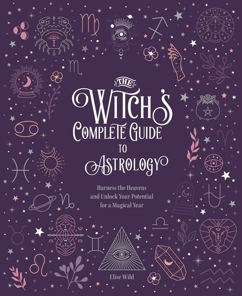 The Witchs Complete Guide to Astrology: Harness the Heavens and Unlock Your Potential for a Magical Year (Hardcover)