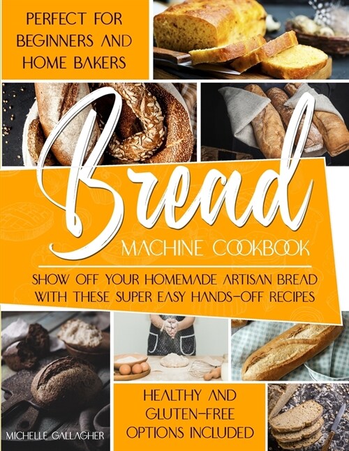 The Bread Machine Cookbook: Show Off Your Homemade Artisan Bread with these Super Easy Hands-Off Recipes Perfect for Beginners and Home Bakers Hea (Paperback)