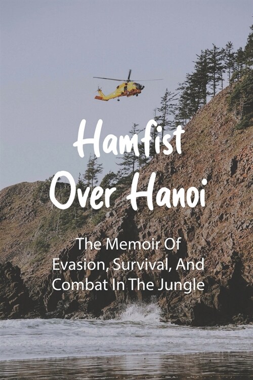 Hamfist Over Hanoi: The Memoir Of Evasion, Survival, And Combat In The Jungle: War Memoirs (Paperback)