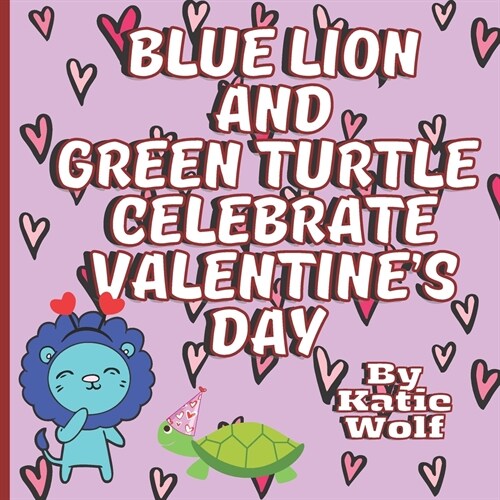 Blue Lion And Green Turtle Celebrate Valentines Day: Cute Valentines Day Storybook For Kids (Paperback)