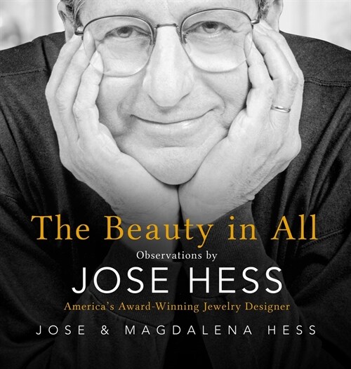 The Beauty in All: Observations by Jose Hess, Americas Award-Winning Jewelry Designer (Hardcover)