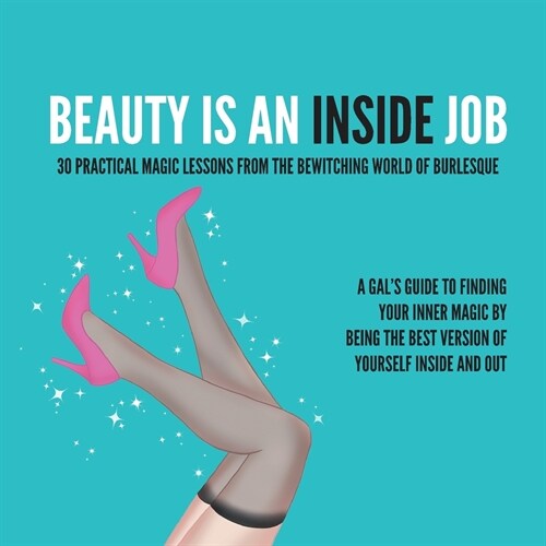 Beauty Is an Inside Job: 30 Practical Magic Lessons from the Be-Witching World of Burlesque (Paperback)