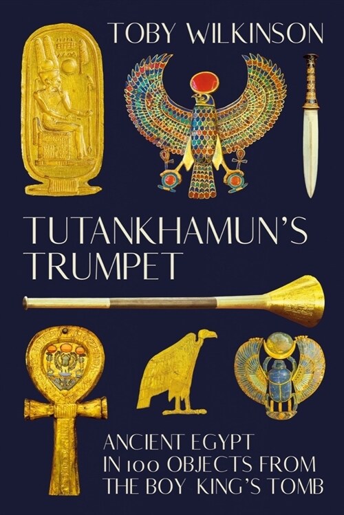 Tutankhamuns Trumpet: Ancient Egypt in 100 Objects from the Boy-Kings Tomb (Hardcover)