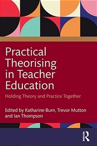 Practical Theorising in Teacher Education : Holding Theory and Practice Together (Paperback)