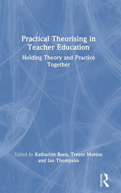 Practical Theorising in Teacher Education : Holding Theory and Practice Together (Hardcover)