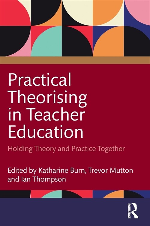 Practical Theorising in Teacher Education : Holding Theory and Practice Together (Paperback)