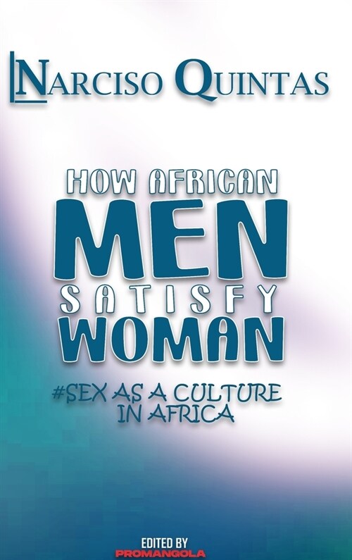 HOW AFRICAN MEN SATISFY WOMAN - Narciso Quintas: Sex as a culture in Africa (Hardcover)