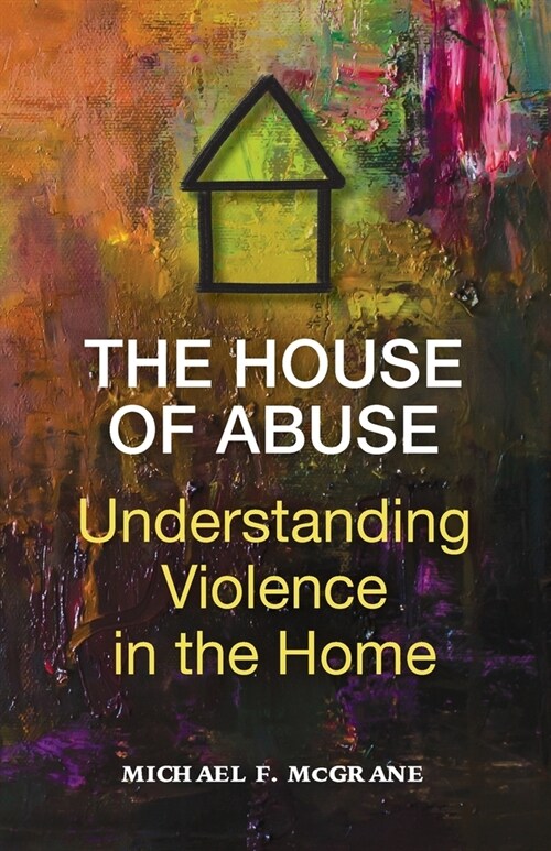 The House of Abuse Understanding Violence In the Home (Paperback)