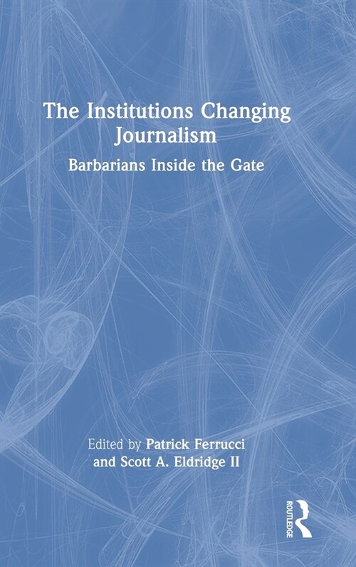 The Institutions Changing Journalism : Barbarians Inside the Gate (Hardcover)