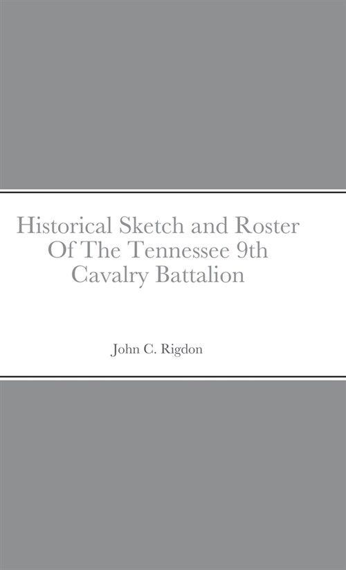 Historical Sketch and Roster Of The Tennessee 9th Cavalry Battalion (Hardcover)