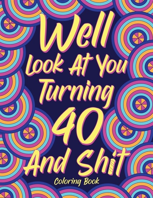 Well Look at You Turning 40 and Shit Coloring Book for Adults (Paperback)