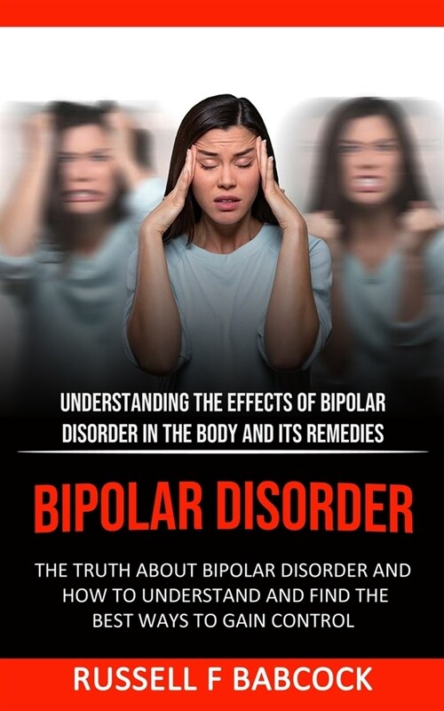 Bipolar Disorder: The Truth About Bipolar Disorder and How to Understand and Find the Best Ways to Gain Control (Understanding the Effec (Paperback)