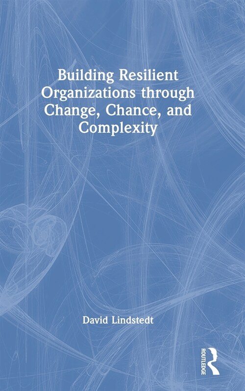 Building Resilient Organizations through Change, Chance, and Complexity (Hardcover, 1)