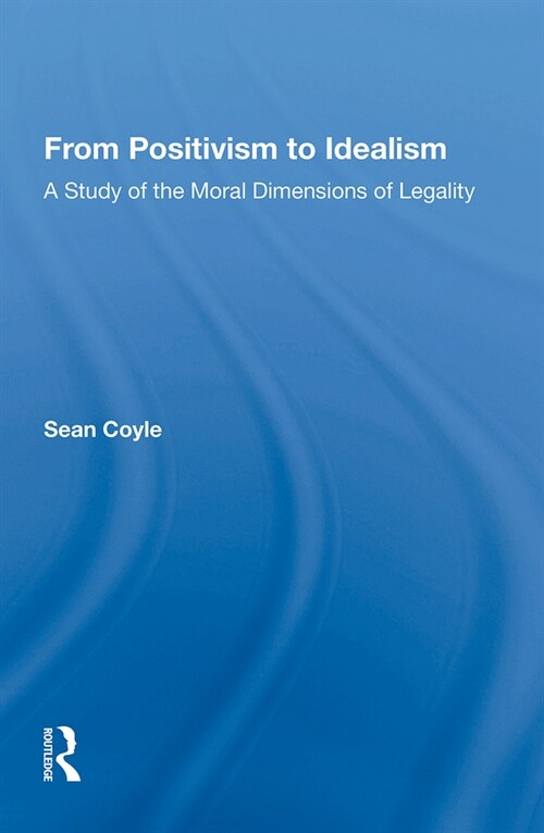From Positivism to Idealism : A Study of the Moral Dimensions of Legality (Paperback)