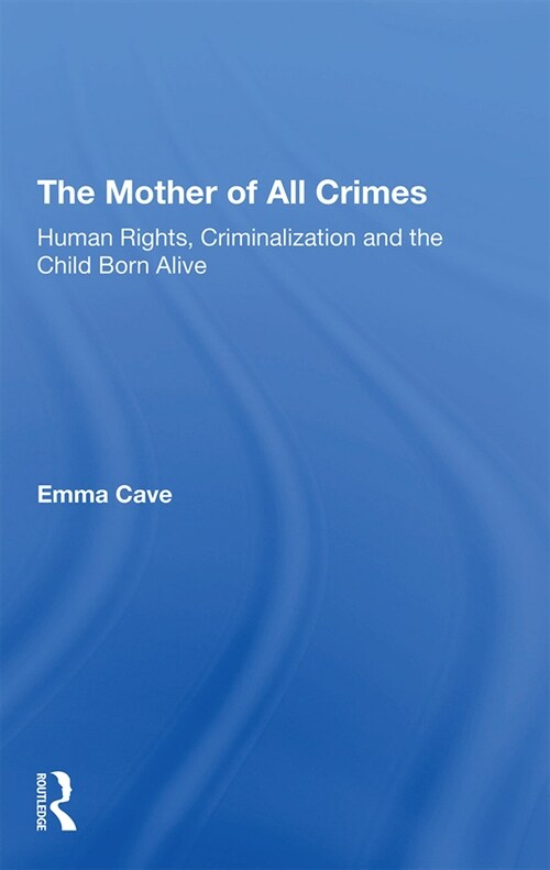The Mother of All Crimes : Human Rights, Criminalization and the Child Born Alive (Paperback)
