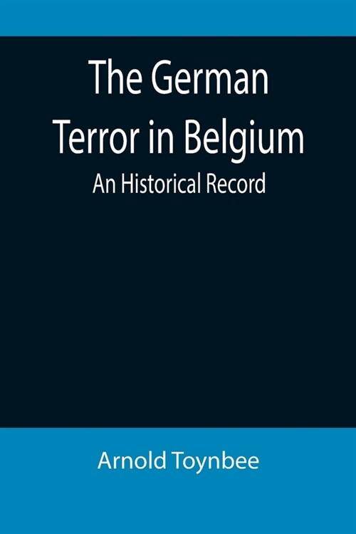 The German Terror in Belgium: An Historical Record (Paperback)