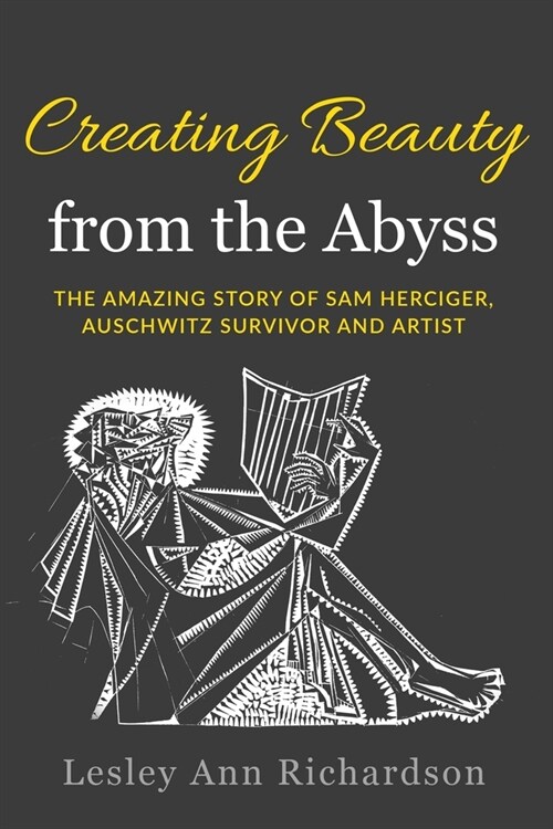 Creating Beauty from the Abyss: The Amazing Story of Sam Herciger, Auschwitz Survivor and Artist (Paperback)