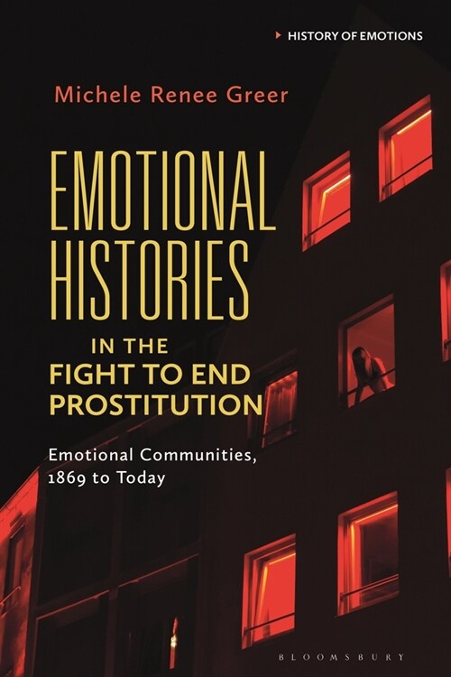 Emotional Histories in the Fight to End Prostitution : Emotional Communities, 1869 to Today (Hardcover)