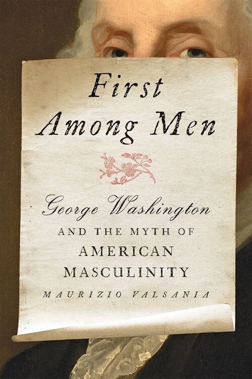 First Among Men: George Washington and the Myth of American Masculinity (Hardcover)