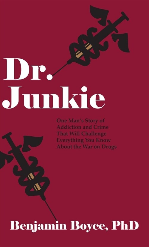 Dr. Junkie: One Mans Story of Addiction and Crime That Will Challenge Everything You Know About the War on Drugs (Hardcover)