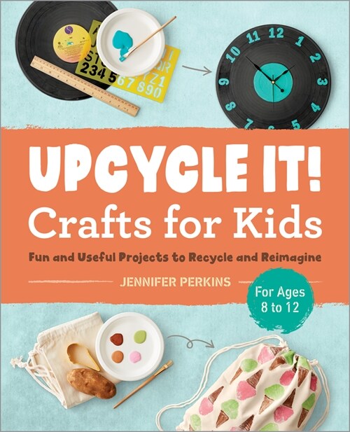 Upcycle It Crafts for Kids Ages 8-12: Fun and Useful Projects to Recycle and Reimagine (Paperback)