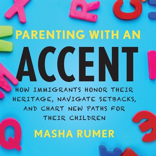 Parenting with an Accent: How Immigrants Honor Their Heritage, Navigate Setbacks, and Chart New Paths for Their Children (MP3 CD)