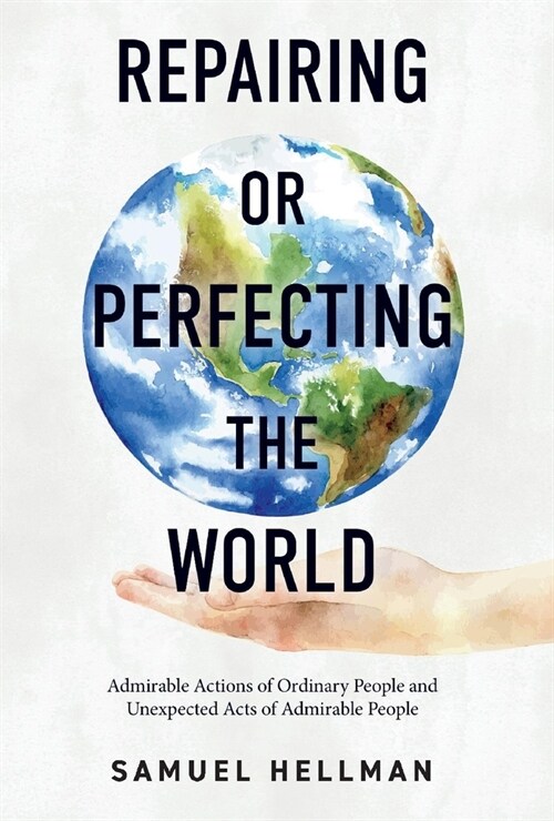 Repairing or Perfecting the World: Admirable Actions of Ordinary People and Unexpected Acts of Admirable People (Hardcover)