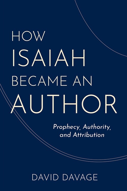 How Isaiah Became an Author: Prophecy, Authority, and Attribution (Hardcover)