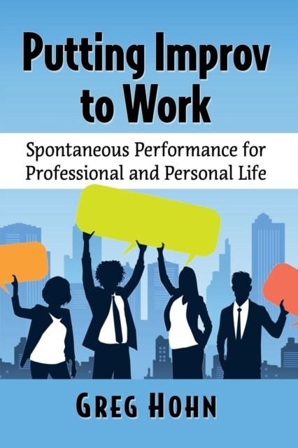 Putting Improv to Work: Spontaneous Performance for Professional and Personal Life (Paperback)