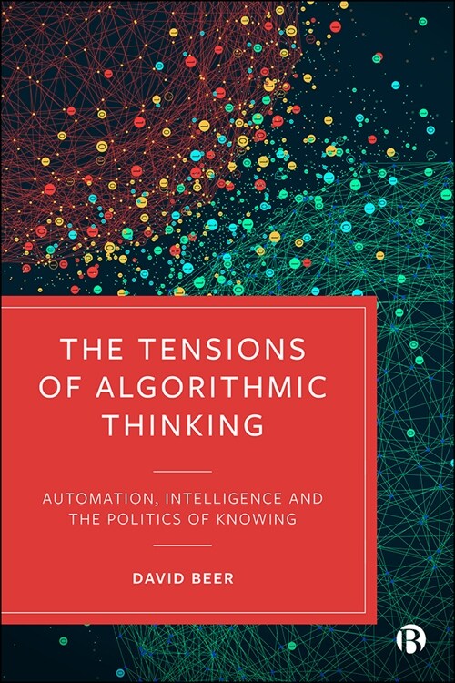 The Tensions of Algorithmic Thinking : Automation, Intelligence and the Politics of Knowing (Hardcover)