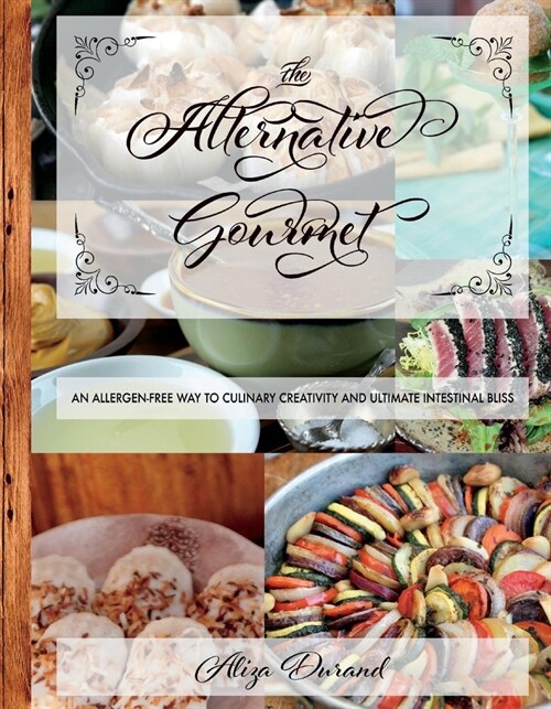 The Alternative Gourmet: An Allergy Free Way to Culinary Creativity and Ultimate Intestinal Bliss Volume 1 (Hardcover)