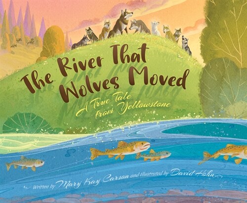 The River That Wolves Moved: A True Tale from Yellowstone (Hardcover)