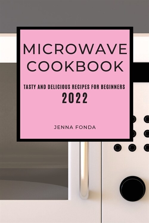 Microwave Cookbook 2022: Tasty and Delicious Recipes for Beginners (Paperback)