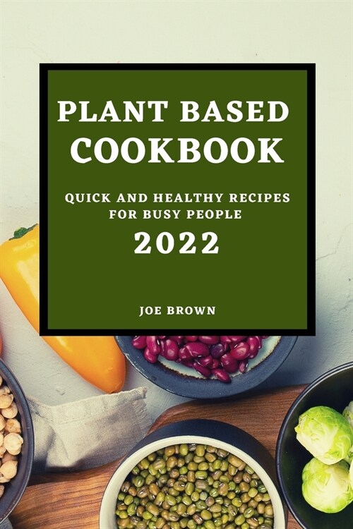 Plant Based Cookbook 2022: Quick and Healthy Recipes for Busy People (Paperback)