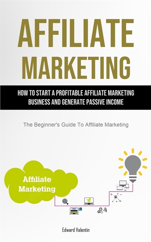 Affiliate Marketing: How To Start A Profitable Affiliate Marketing Business And Generate Passive Income (The Beginners Guide To Affiliate (Paperback)