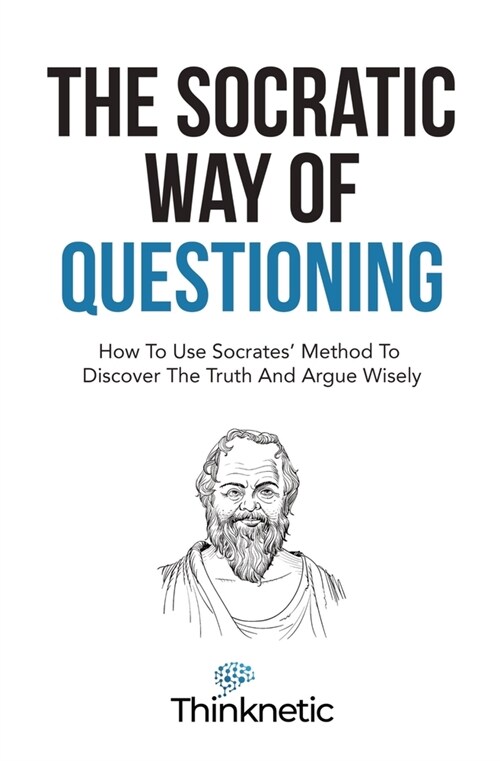The Socratic Way Of Questioning: How To Use Socrates Method To Discover The Truth And Argue Wisely (Paperback)