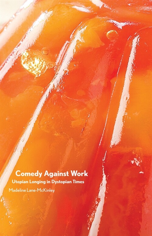Comedy Against Work : Utopian Longing in Dystopian Times (Paperback)