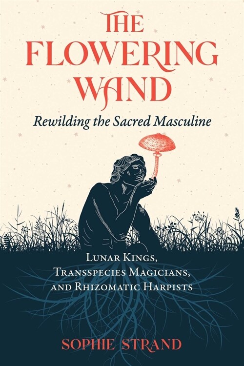 The Flowering Wand: Rewilding the Sacred Masculine (Paperback)