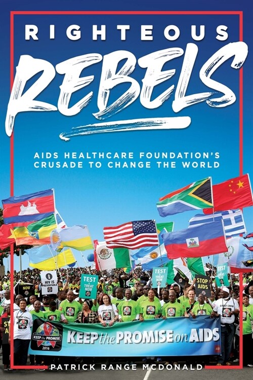 Righteous Rebels [Revised Edition]: AIDS Healthcare Foundations Crusade to Change the World (Hardcover)