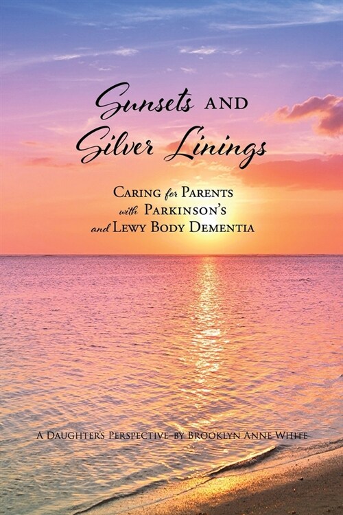 Sunsets and Silver Linings: Caring for Parents with Parkinsons and Lewy Body Dementia (Paperback)