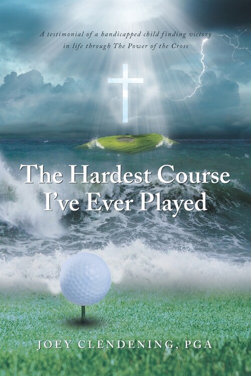 The Hardest Course Ive Ever Played: A testimonial of a handicapped child finding victory in life through The Power of the Cross (Paperback)