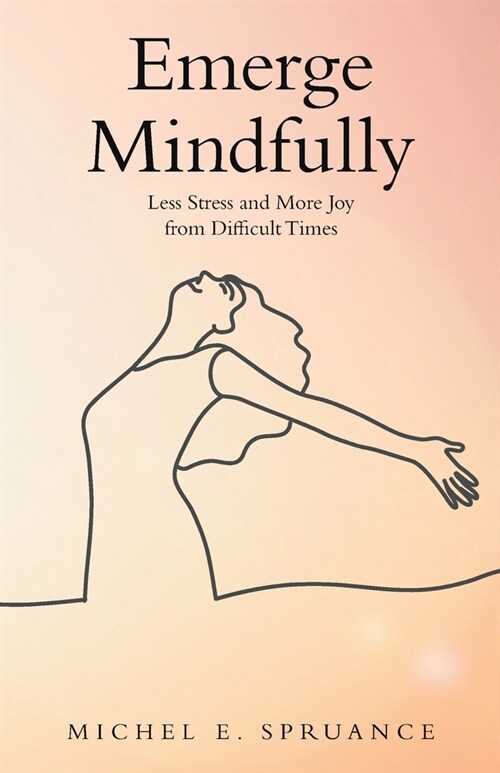 Emerge Mindfully: Less Stress and More Joy from Difficult Times (Paperback)