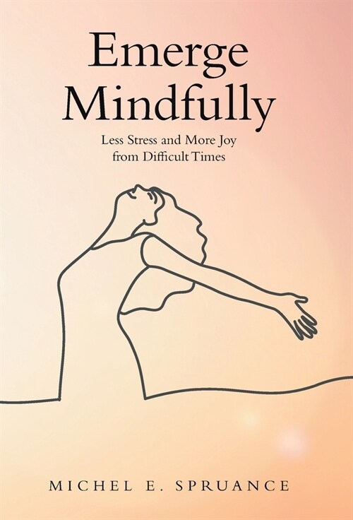 Emerge Mindfully: Less Stress and More Joy from Difficult Times (Hardcover)
