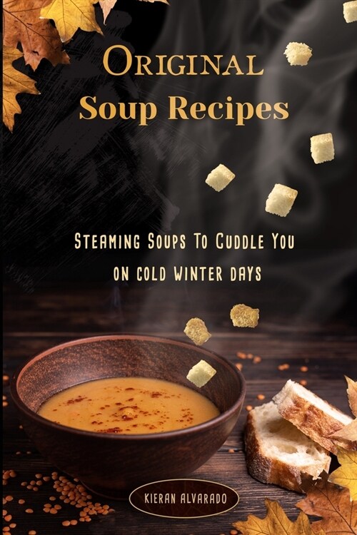 Original Soup Recipes: Steaming Soups To Coddle You on cold winter days (Paperback)