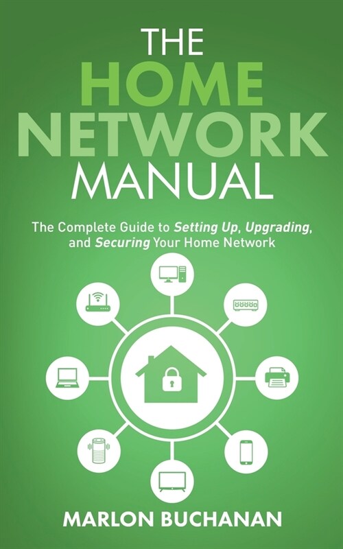 The Home Network Manual: The Complete Guide to Setting Up, Upgrading, and Securing Your Home Network (Paperback)