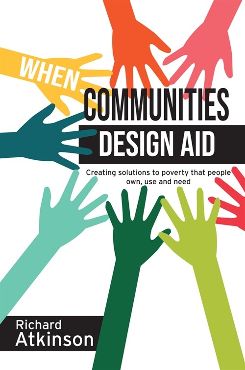 When Communities Design Aid : Creating Solutions to Poverty That People Own, Use and Need (Paperback)