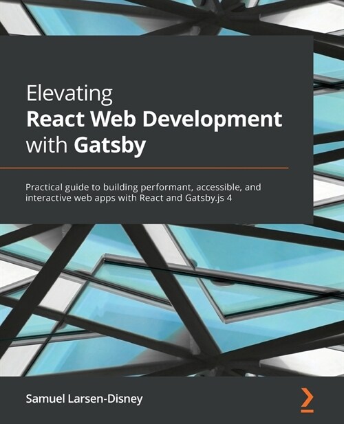 Elevating React Web Development with Gatsby : Practical guide to building performant, accessible, and interactive web apps with React and Gatsby.js 4 (Paperback)